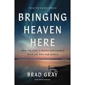 Bringing Heaven Here: How the Lord’s Prayer Can Change Your Life and Our World