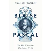 Blaise Pascal: The Man Who Made the Modern World