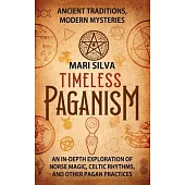 Timeless Paganism: Ancient Traditions, Modern Mysteries - An In-Depth Exploration of Norse Magic, Celtic Rhythms, and Other Pagan Practic