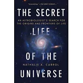 The Secret Life of the Universe: An Astrobiologist’s Search for the Origins and Frontiers of Life