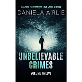 Unbelievable Crimes Volume Twelve: Macabre Yet Unknown True Crime Stories