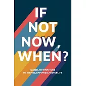 If Not Now, When?: Jewish Affirmations to Inspire, Empower, and Uplift