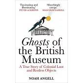 Ghosts of the British Museum: A True Story of Colonial Loot and Restless Objects