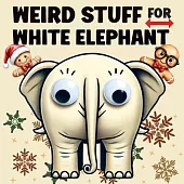 Weird Stuff for White Elephant: Gifts for Adults - The Ultimate Catalog of Ridiculously Unnecessary Things You Absolutely Need (Or Don’t)