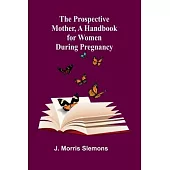 The Prospective Mother, a Handbook for Women During Pregnancy