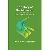 The Story of the Mormons, from the Date of Their Origin to the Year 1901