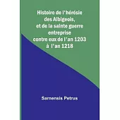 Histoire de l’hérésie des Albigeois, et de la sainte guerre entreprise contre eux de l’an 1203 à l’an 1218