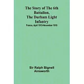 The story of the 6th Battalion, the Durham Light Infantry: $b France, April 1915-November 1918