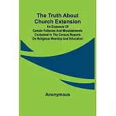 The Truth about Church Extension An exposure of certain fallacies and misstatements contained in the census reports on religious worship and education