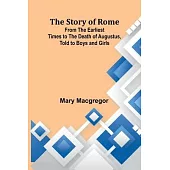 The Story of Rome; From the Earliest Times to the Death of Augustus, Told to Boys and Girls