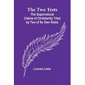 The Two Tests: The Supernatural Claims of Christianity Tried by Two of Its Own Rules