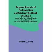 Proposed Surrender of the Prayer-Book and Articles of the Church of England; A Letter to the Lord Bishop of London on Professor Stanley’s Views of Cle