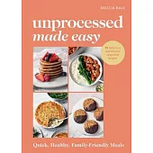 Unprocessed Made Easy: Quick, Healthy Family-Friendly Meals