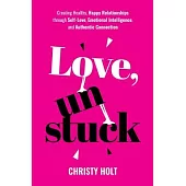 Love, Unstuck: Creating Healthy, Happy Relationships through Self-Love, Emotional Intelligence, and Authentic Connection