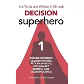 Decision Superhero Book 1: Driving Informed Decision-Making with Probability, Explainable Models, and Decision ScienceDriving Informed Decision-M