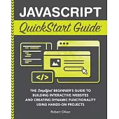 JavaScript QuickStart Guide: The Simplified Beginner’s Guide to Building Interactive Websites and Creating Dynamic Functionality Using Hands-On Pro