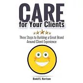 CARE for Your Clients: Three Steps to Building a Great Brand Around Client Experience