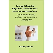 Macramé Magic for Beginners: A Collection of Easy Projects to Enhance Your Living Space