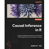 Causal Inference in R: Decipher complex relationships with advanced R techniques for data-driven decision-making