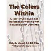 The Colors Within: A Tool for Caregivers and Professionals Working with Individuals with Dementia: A Tool for Caregivers and Professional