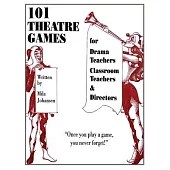 101 Theatre Games: For Drama Teachers, Classroom Teachers, and Directors