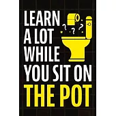 Learn A Lot While You Sit On The Pot: Fascinating Trivia and Fun Facts About Science, History, Sports, Pop Culture, Technology, Mind Puzzles, and So M