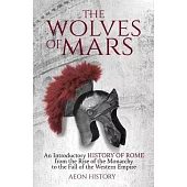 The Wolves of Mars: An Introductory History of Rome from the Rise of the Monarchy to the Fall of the Western Empire