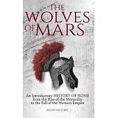 The Wolves of Mars: An Introductory History of Rome from the Rise of the Monarchy to the Fall of the Western Empire