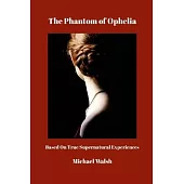 The Phantom of Ophelia: Based On True Supernatural Experiences