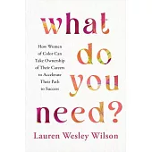 What Do You Need?: How Women of Color Can Take Ownership of Their Careers to Accelerate Their Path to Success