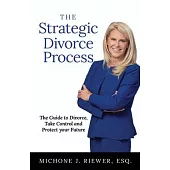 The Strategic Divorce Process: The Guide to Divorce, Take Control and Protect Your Future