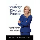 The Strategic Divorce Process: The Guide to Divorce, Take Control and Protect Your Future