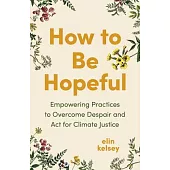 How to Be Hopeful: Empowering Practices to Overcome Despair and Fight for Climate Justice