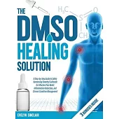 The DMSO Healing Solution: A Step-by-Step Guide to Safely Harnessing Dimethyl Sulfoxide for Effective Pain Relief, Inflammation Reduction, and Ch