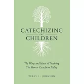 Catechizing Our Children: The Whys and Hows of Teaching the Shorter Catechism Today