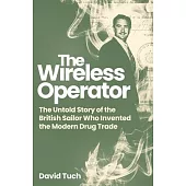 The Wireless Operator: The Untold Story of the British Sailor Who Invented the Modern Drug Trade