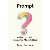 Prompt: A short guide to masterful AI prompting