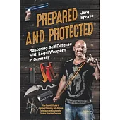 Prepared and Protected - Mastering Self Defense with Legal Weapons in Germany: Your Essential Guide to Approved Weapons, Self-Defense Techniques and S