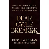Dear Cycle Breaker: Wisdom and Practical Magic for Reclaiming the Wild Divine Feminine