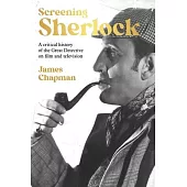 Screening Sherlock: A Cultural History of the Great Detective on Film and Television