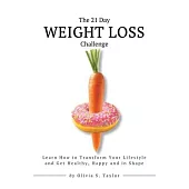 The 21 Day Weight Loss Challenge: Learn How to Transform Your Lifestyle and Get Healthy, Happy and in Shape