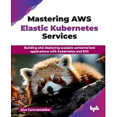 Mastering AWS Elastic Kubernetes Services: Building and deploying scalable containerized applications with Kubernetes and EKS (English Edition)