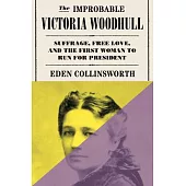 The Improbable Victoria Woodhull: Suffrage, Free Love, and the First Woman to Run for President
