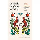 A Steady Brightness of Being: Truths, Wisdom, and Love from Celebrated Indigenous Voices