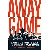 Away Game: A Christian Parent’s Guide to Navigating Youth Sports