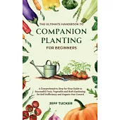 The Ultimate Handbook to Companion Planting for Beginners: A Comprehensive, Step-by-Step Guide to Successful Fruit, Vegetable and Herb Gardening for S