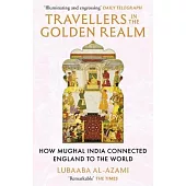 Travellers in the Golden Realm: How Mughal India Connected England to the World