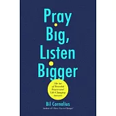 Pray Big, Listen Bigger: The Art of Powerful Prayers and Life-Changing Answers