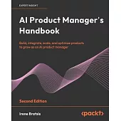 AI Product Manager’s Handbook - Second Edition: Build, integrate, scale, and optimize products to grow as an AI product manager