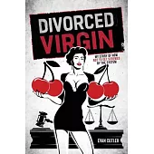 Divorced Virgin: My Story Of How Not To Get Screwed By The System